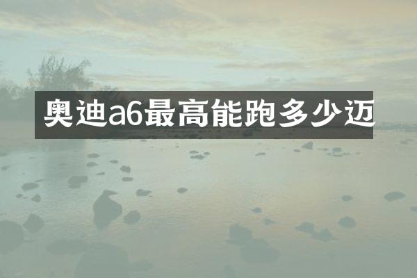 奥迪a6最高能跑多少迈