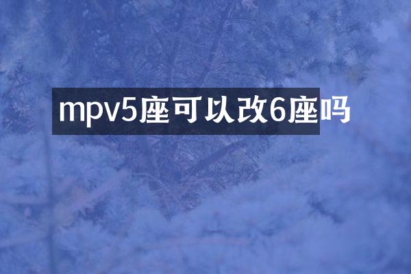 mpv5座可以改6座吗