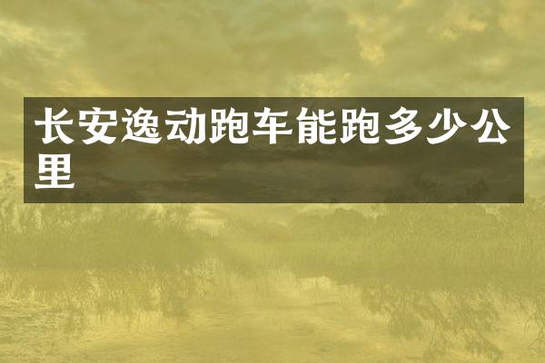 长安逸动跑车能跑多少公里