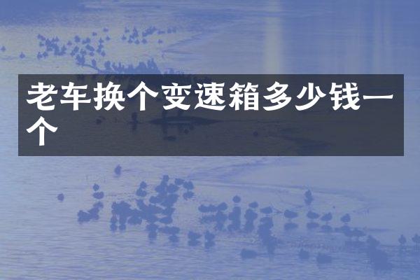 老车换个变速箱多少钱一个