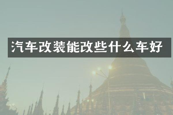 汽车改装能改些什么车好