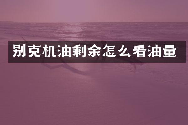 别克机油剩余怎么看油量