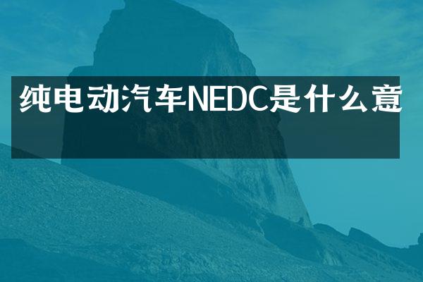 纯电动汽车NEDC是什么意思