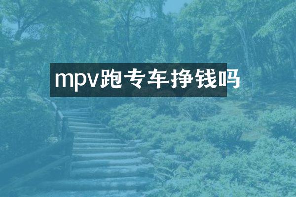 mpv跑专车挣钱吗