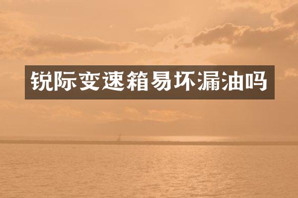 锐际变速箱易坏漏油吗