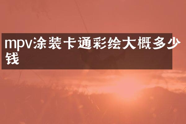 mpv涂装卡通彩绘大概多少钱