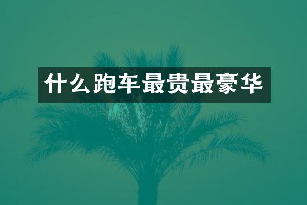 什么跑车最贵最豪华