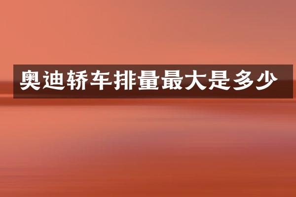 奥迪轿车排量最大是多少