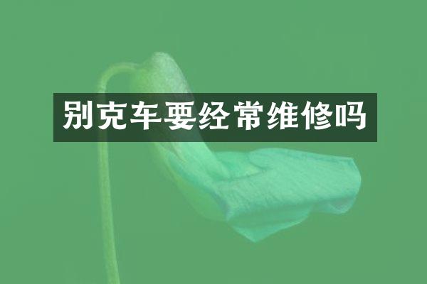 别克车要经常维修吗