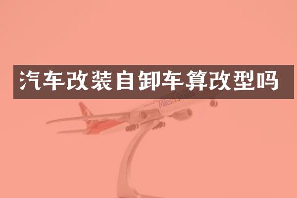 汽车改装自卸车算改型吗