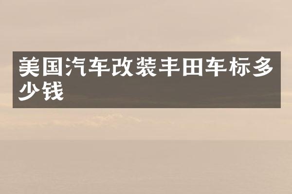 美国汽车改装丰田车标多少钱