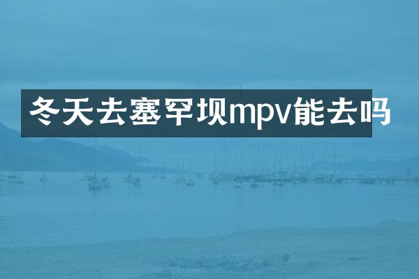 冬天去塞罕坝mpv能去吗