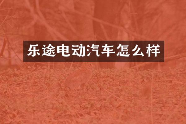 乐途电动汽车怎么样
