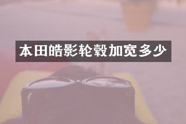 本田皓影轮毂加宽多少