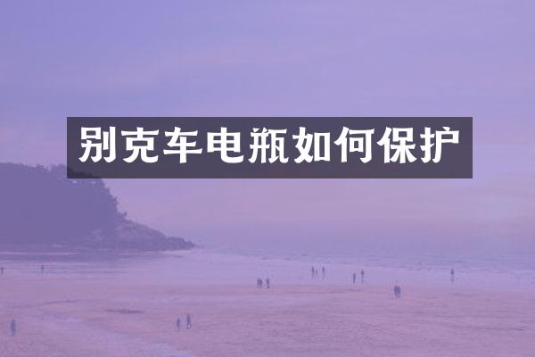 别克车电瓶如何保护