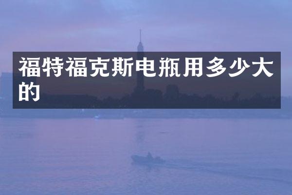福特福克斯电瓶用多少大的