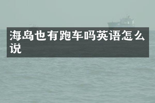 海岛也有跑车吗英语怎么说