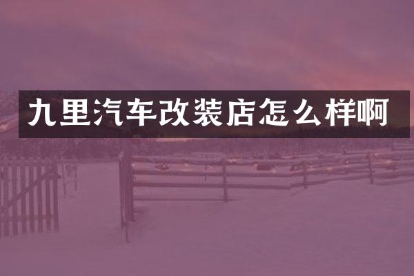 九里汽车改装店怎么样啊