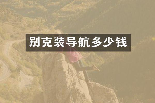 别克装导航多少钱