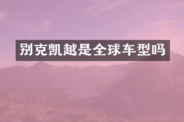 别克凯越是全球车型吗