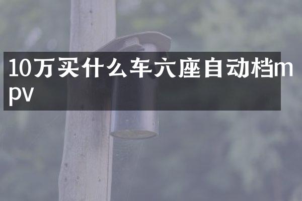 10万车六座自动档mpv