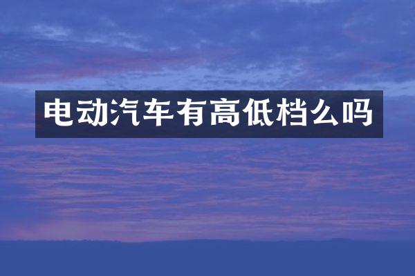 电动汽车有高低档么吗