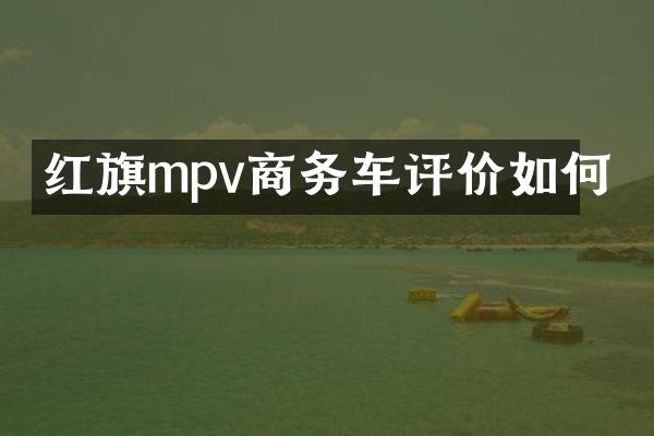 红旗mpv商务车评价如何
