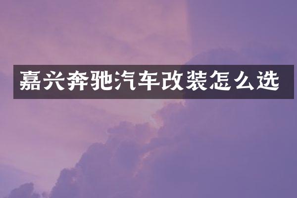 嘉兴奔驰汽车改装怎么选