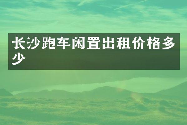 长沙跑车闲置出租价格多少