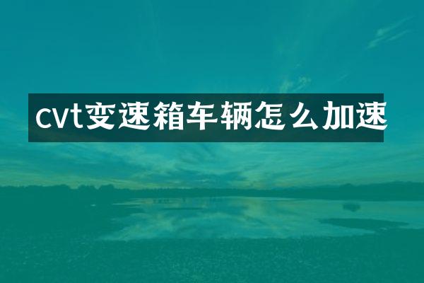 cvt变速箱车辆怎么加速