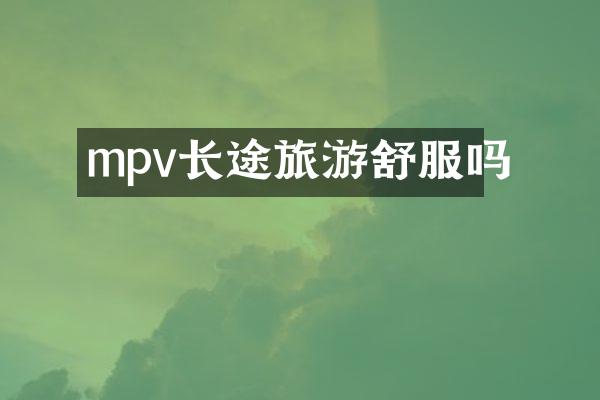 mpv长途旅游舒服吗