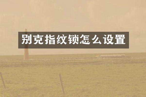 别克指纹锁怎么设置