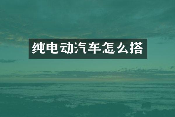 纯电动汽车怎么搭