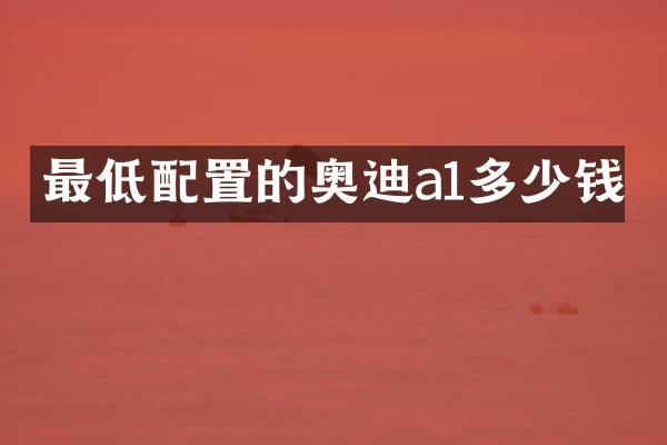 最低配置的奥迪a1多少钱