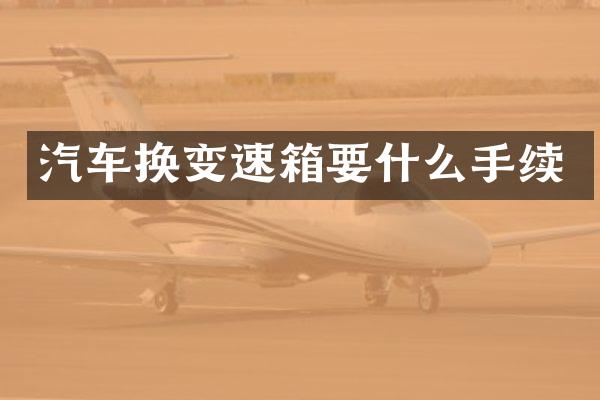 汽车换变速箱要什么手续