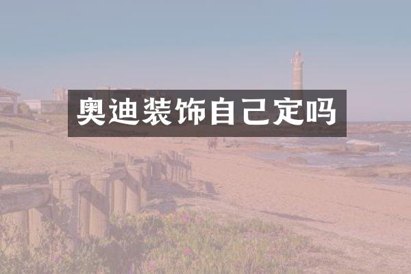 奥迪装饰自己定吗