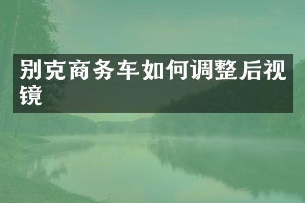 别克商务车如何调整后视镜