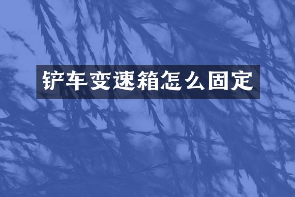 铲车变速箱怎么固定