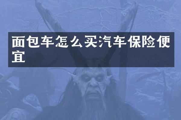 面包车怎么买汽车保险便宜