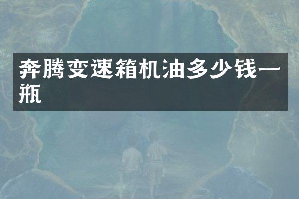 奔腾变速箱机油多少钱一瓶