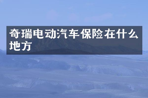 奇瑞电动汽车保险在什么地方