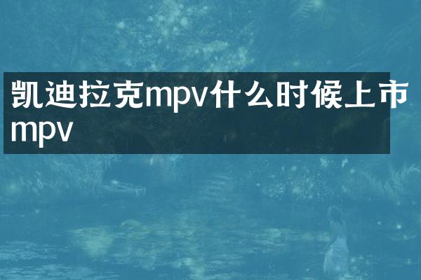 凯迪拉克mpv什么时候上市mpv