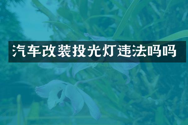 汽车改装投光灯违法吗吗