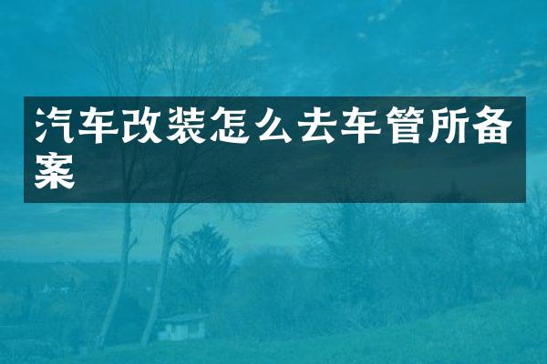 汽车改装怎么去车管所备案