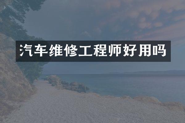 汽车维修工程师好用吗