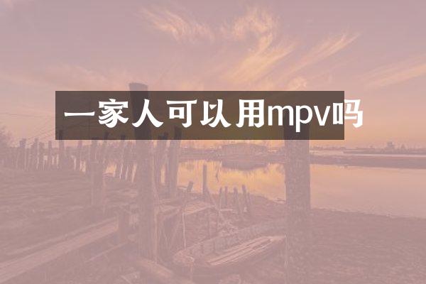 一家人可以用mpv吗