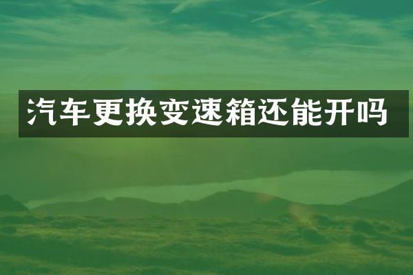 汽车更换变速箱还能开吗