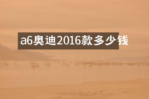 a6奥迪2016款多少钱