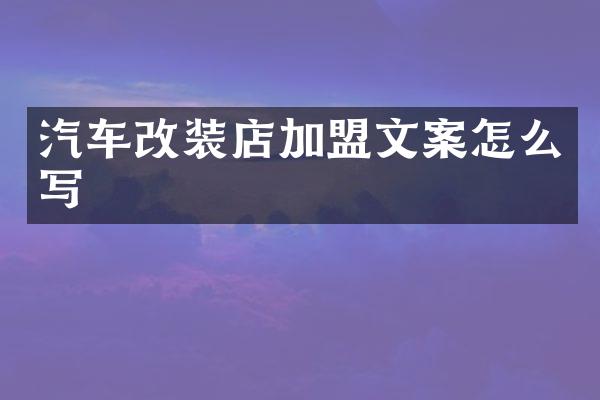 汽车改装店加盟文案怎么写