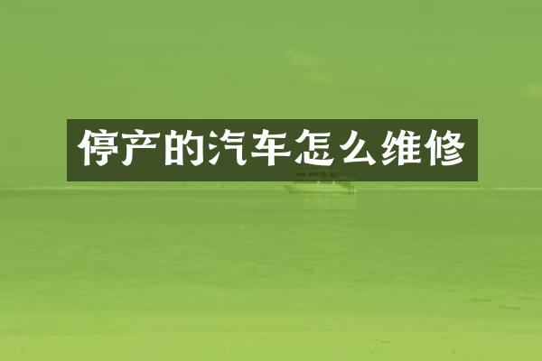 停产的汽车怎么维修